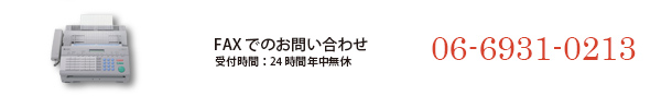 FAXでのお問い合わせ|受付時間：24時間年中無休|06-6931-0213